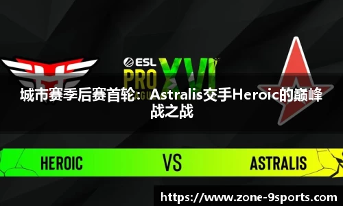 城市赛季后赛首轮:Astralis交手Heroic的巅峰战之战