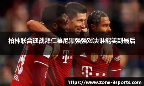 柏林联合迎战拜仁慕尼黑强强对决谁能笑到最后